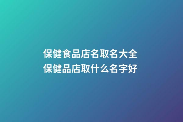 保健食品店名取名大全 保健品店取什么名字好-第1張-店鋪起名-玄機派
